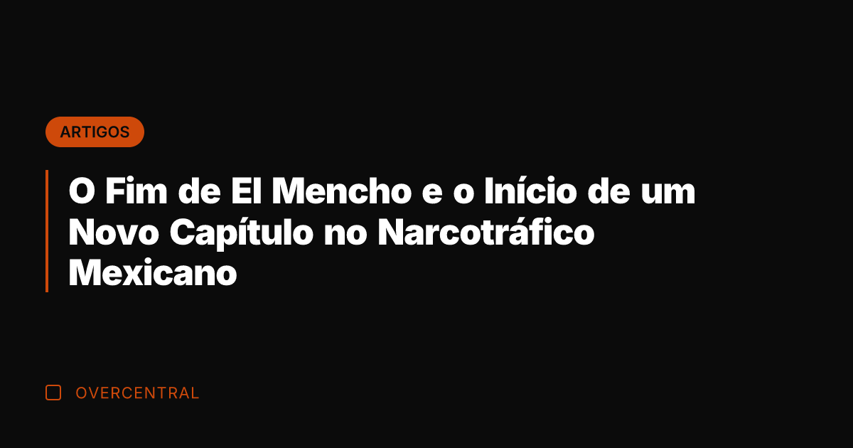 O Fim de El Mencho e o Início de um Novo Capítulo