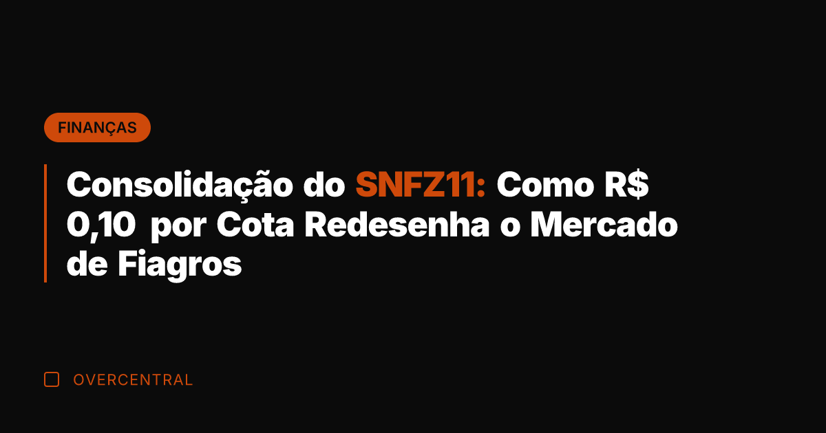 Consolidação do SNFZ11: Como R$ 0,10 por Cota Redesenha o Mercado de