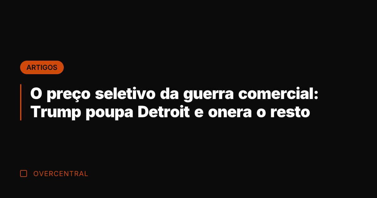 O preço seletivo da guerra comercial: Trump poupa Detroit e onera o