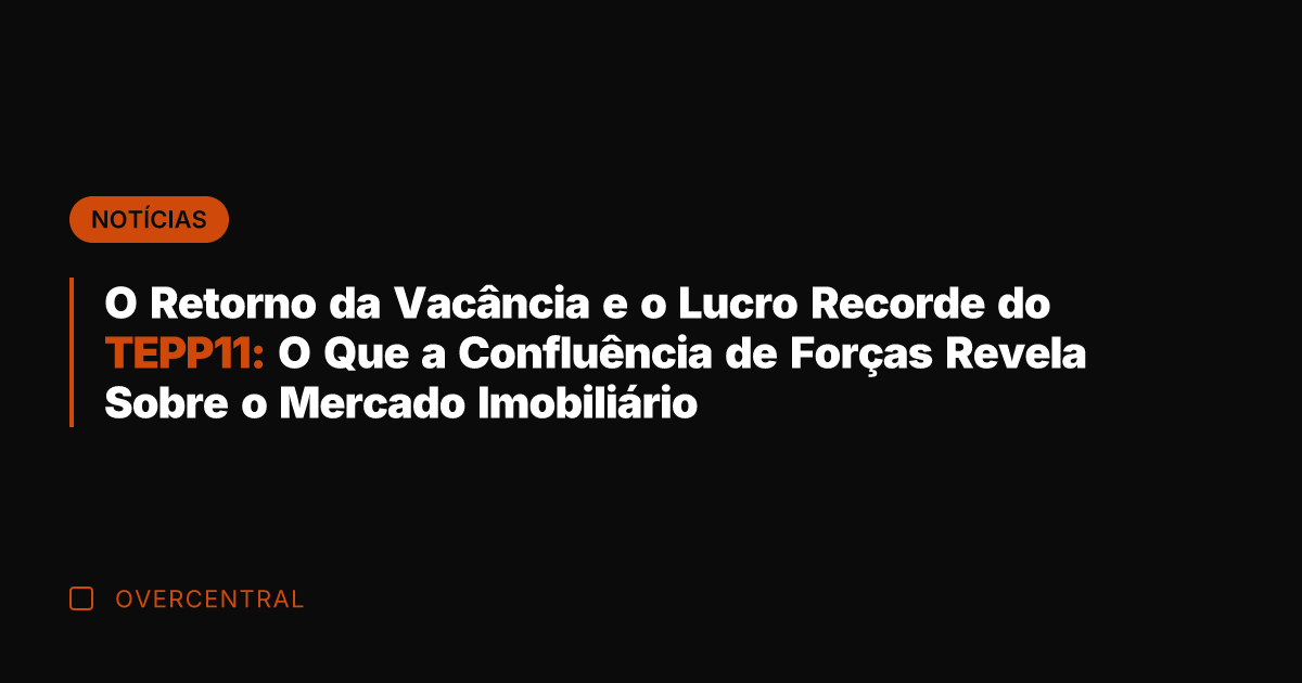 O Retorno da Vacância e o Lucro Recorde do TEPP11: O Que