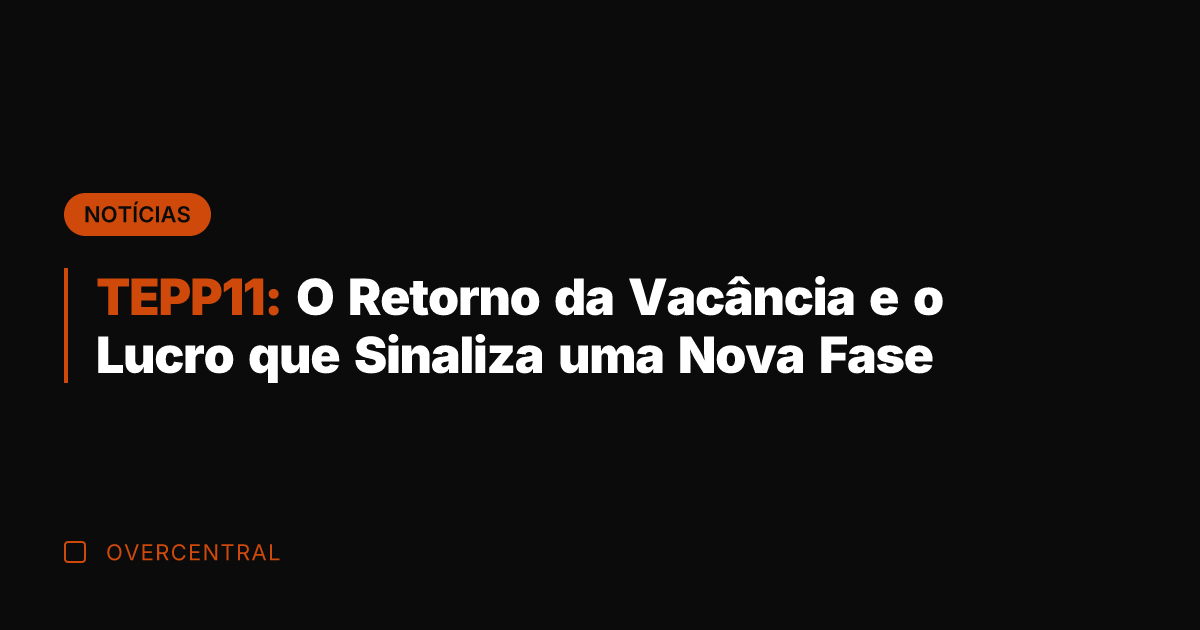 TEPP11: O Retorno da Vacância e o Lucro que Sinaliza uma Nova
