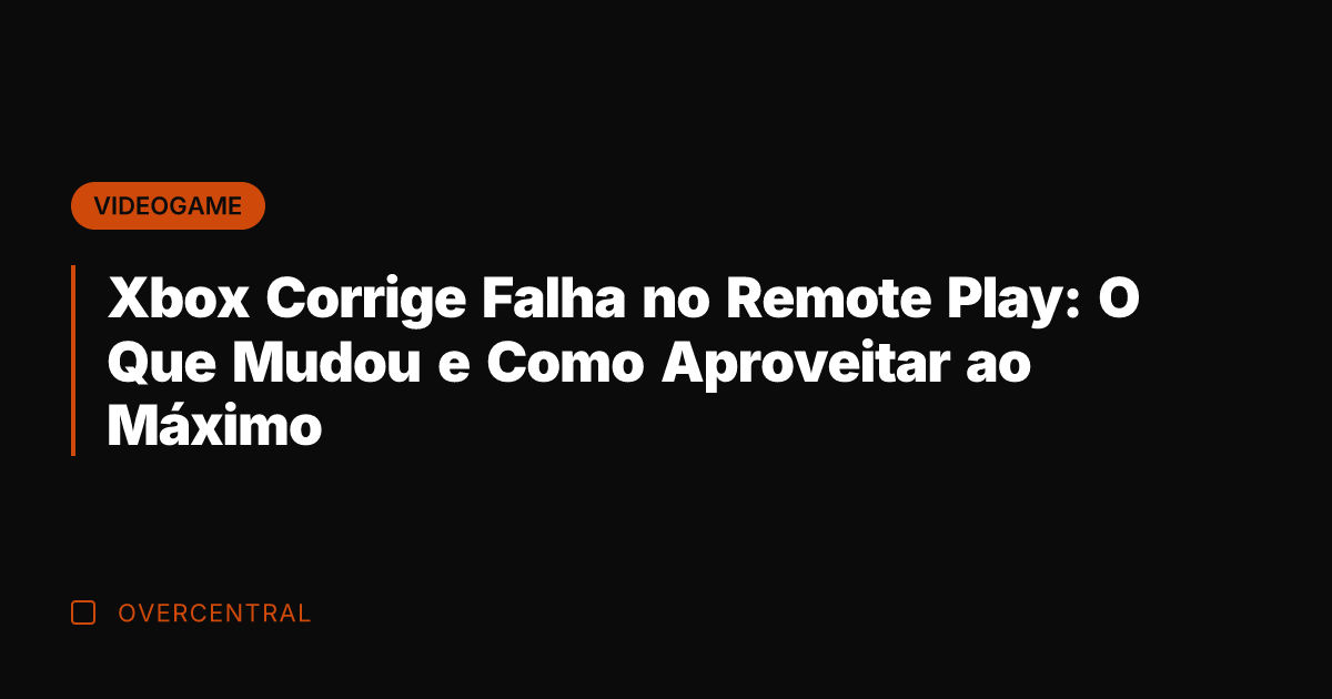 Xbox Corrige Falha no Remote Play: O Que Mudou e Como Aproveitar