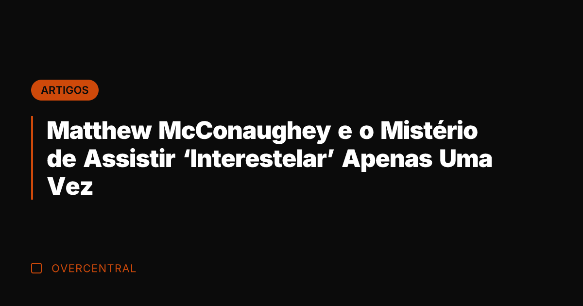 Matthew McConaughey e o Mistério de Assistir 'Interestelar' Apenas Uma Vez