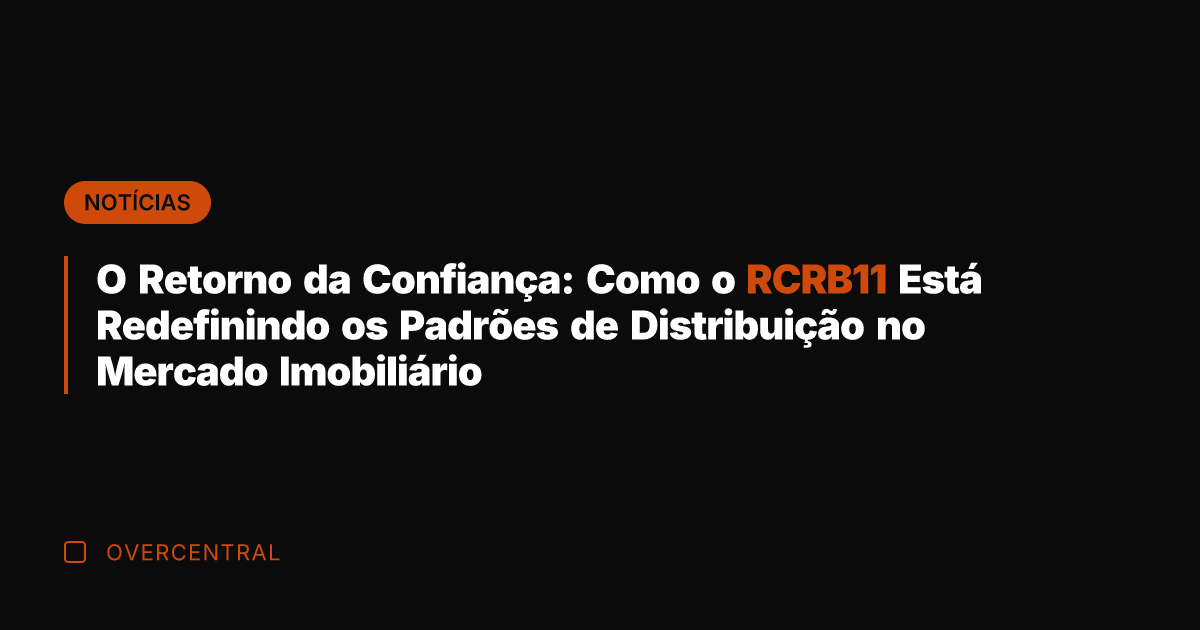 O Retorno da Confiança: Como o RCRB11 Está Redefinindo os Padrões de