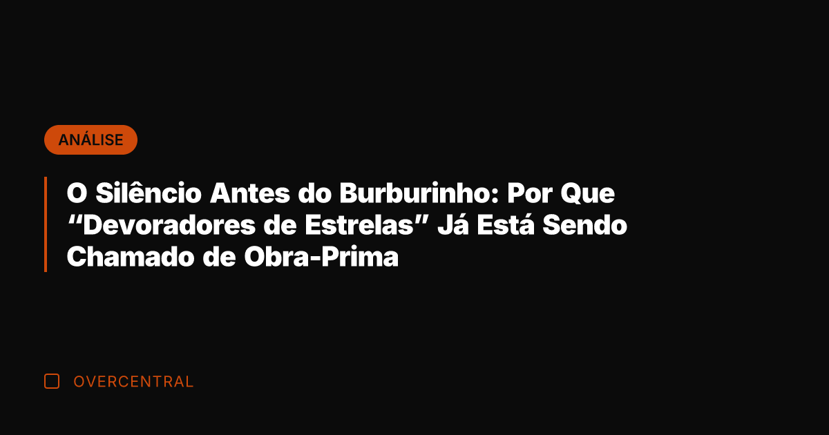 O Silêncio Antes do Burburinho: Por Que "Devoradores de Estrelas" Já Está