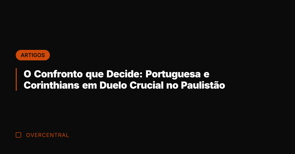O Confronto que Decide: Portuguesa e Corinthians em Duelo Crucial no Paulistão