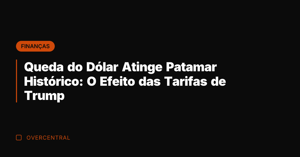 Queda do Dólar Atinge Patamar Histórico: O Efeito das Tarifas de Trump
