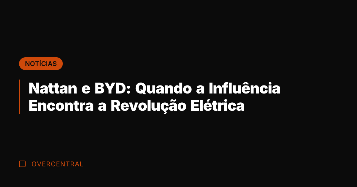 Nattan e BYD: Quando a Influência Encontra a Revolução Elétrica