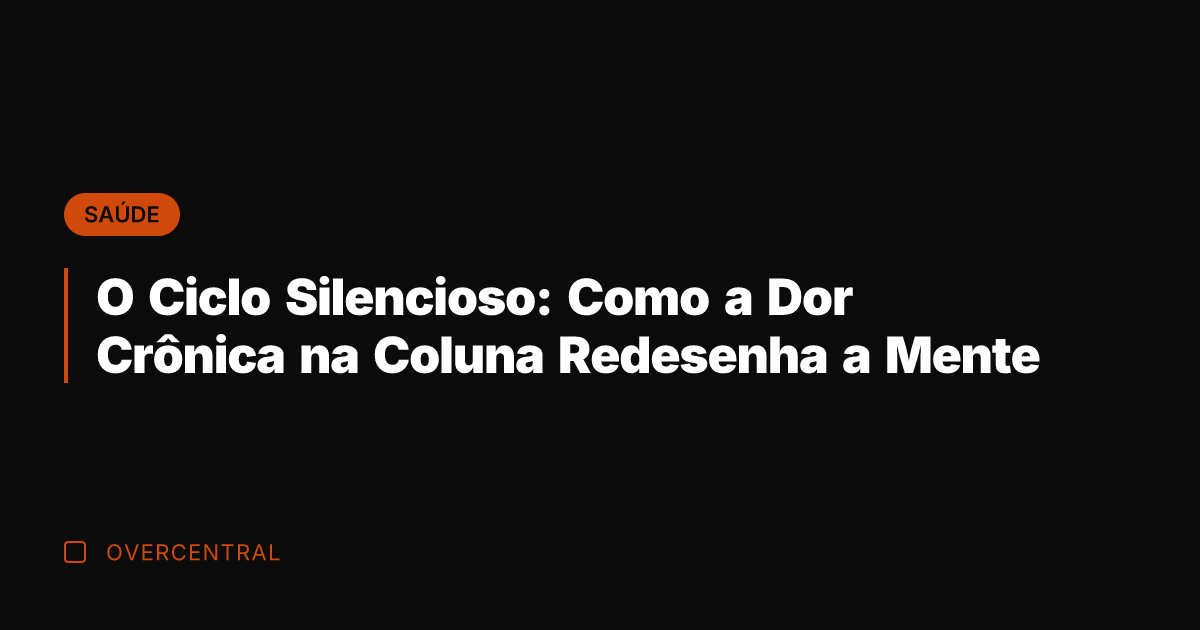 O Ciclo Silencioso: Como a Dor Crônica na Coluna Redesenha a Mente