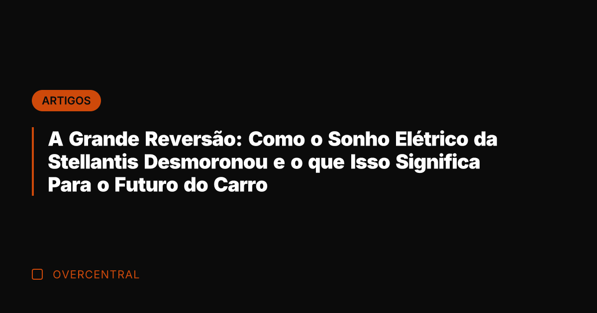 A Grande Reversão: Como o Sonho Elétrico da Stellantis Desmoronou e o
