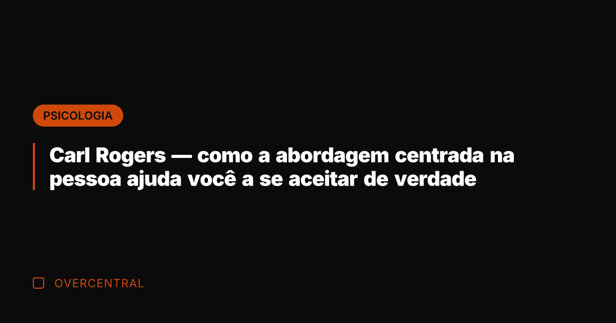 Carl Rogers — como a abordagem centrada na pessoa ajuda você a