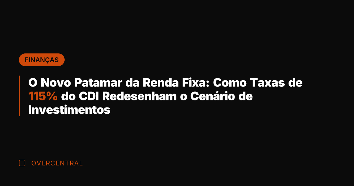 O Novo Patamar da Renda Fixa: Como Taxas de 115% do CDI