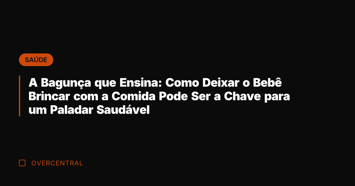 A Bagunça que Ensina: Como Deixar o Bebê Brincar com a Comida