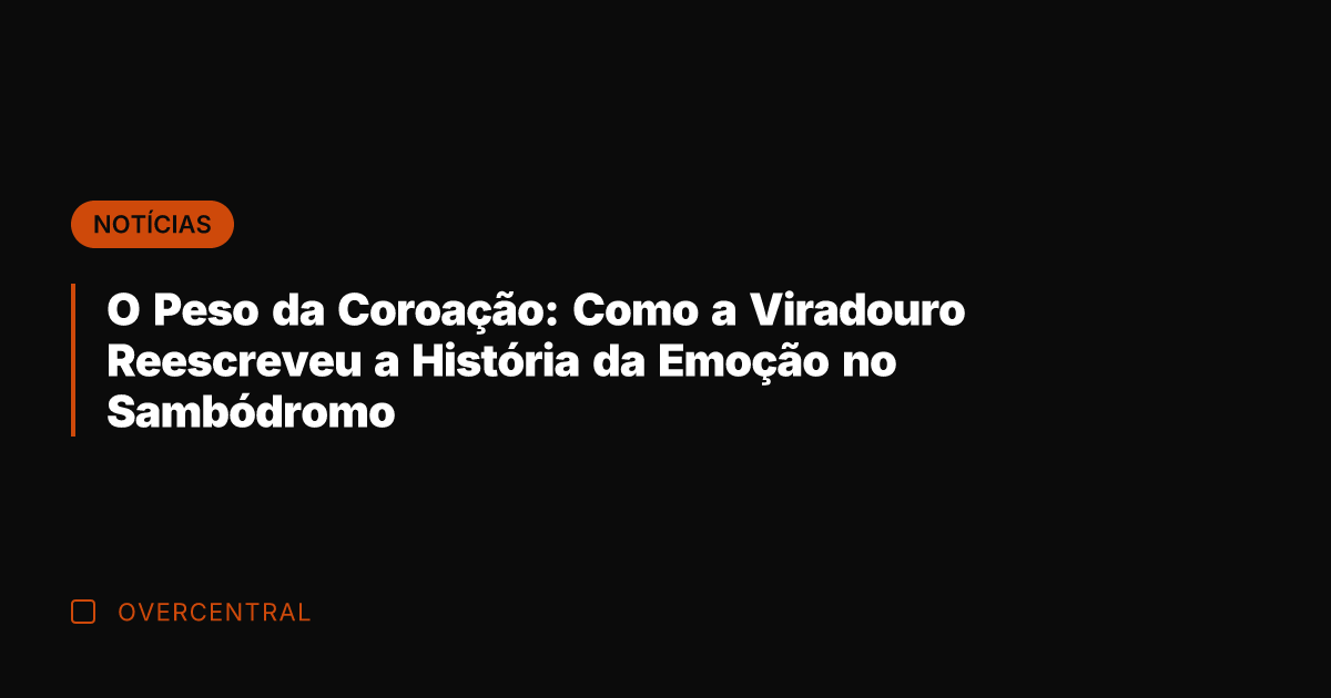 O Peso da Coroação: Como a Viradouro Reescreveu a História da Emoção