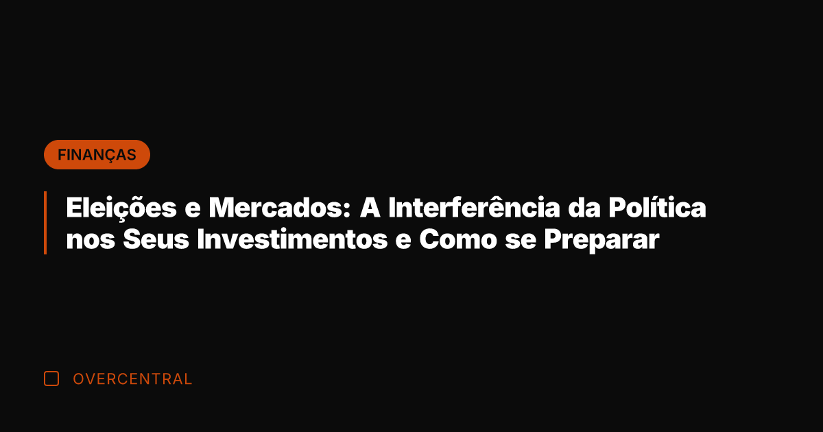 Eleições e Mercados: A Interferência da Política nos Seus Investimentos e Como