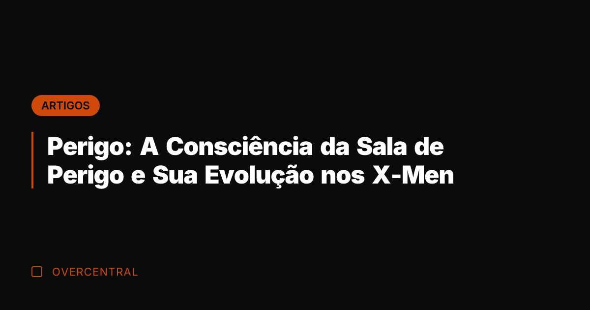 Perigo: A Consciência da Sala de Perigo e Sua Evolução nos X-Men