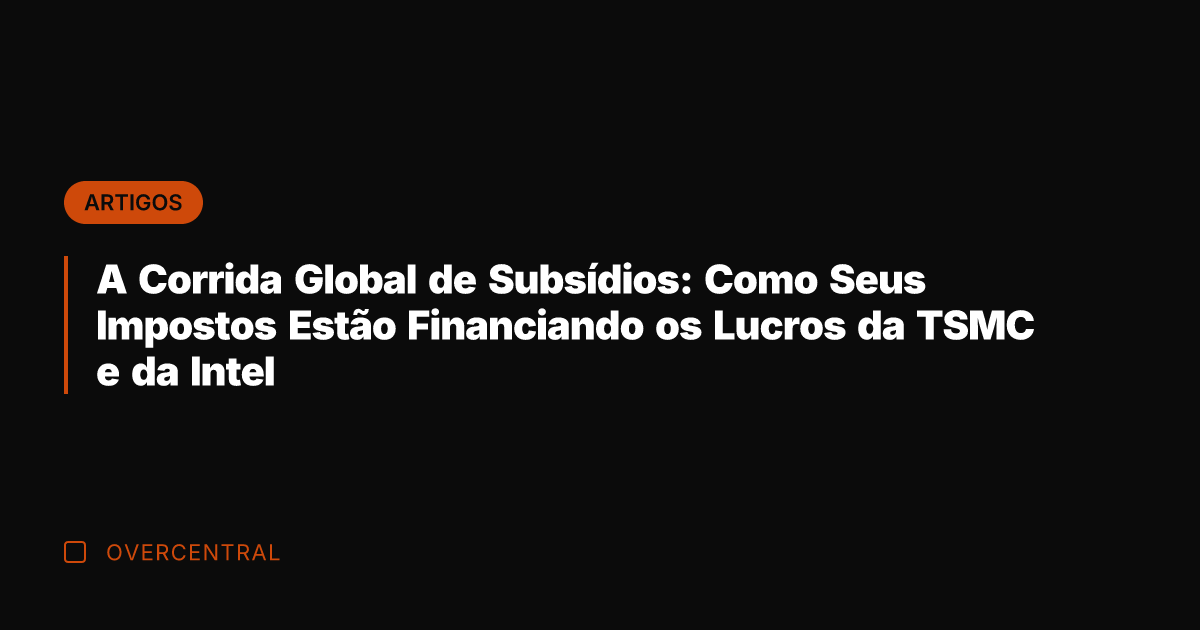 A Corrida Global de Subsídios: Como Seus Impostos Estão Financiando os Lucros