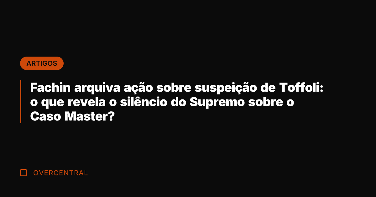 Fachin arquiva ação sobre suspeição de Toffoli: o que revela o silêncio
