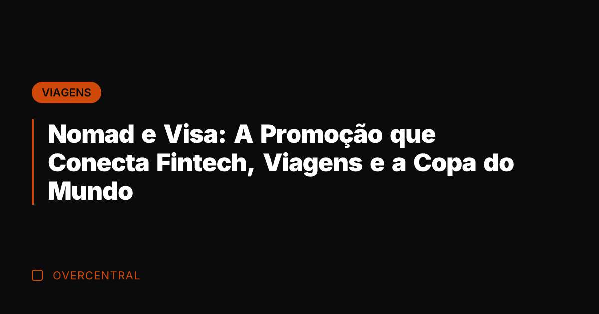 Nomad e Visa: A Promoção que Conecta Fintech, Viagens e a Copa