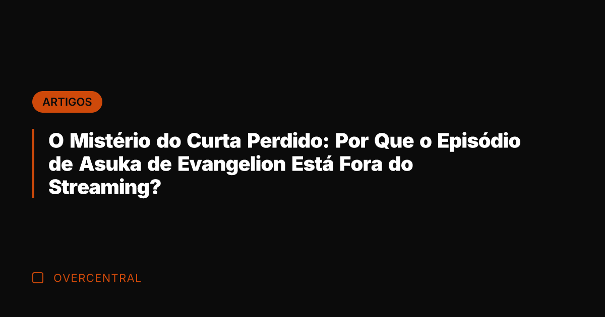 O Mistério do Curta Perdido: Por Que o Episódio de Asuka de