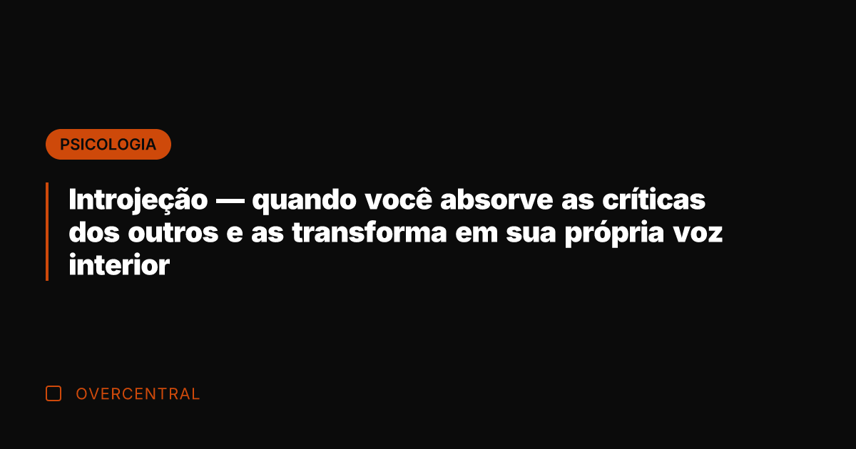Introjeção — quando você absorve as críticas dos outros e as transforma