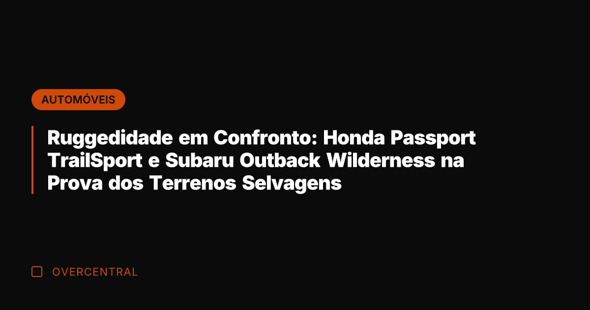 Ruggedidade em Confronto: Honda Passport TrailSport e Subaru Outback Wilderness na Prova