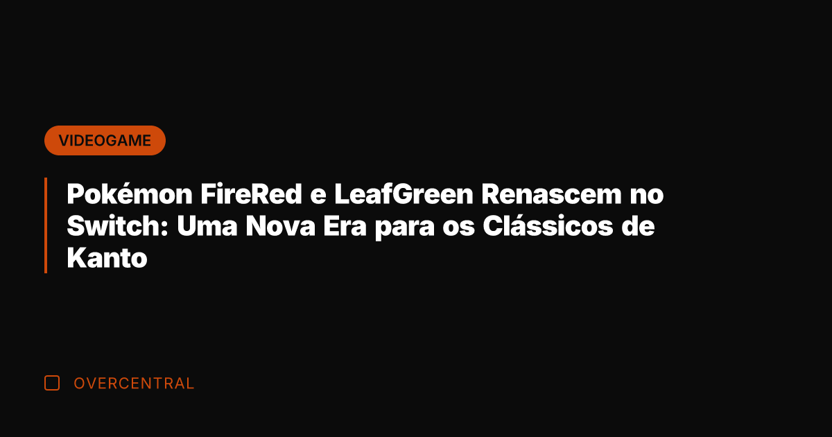 Pokémon FireRed e LeafGreen Renascem no Switch: Uma Nova Era para os