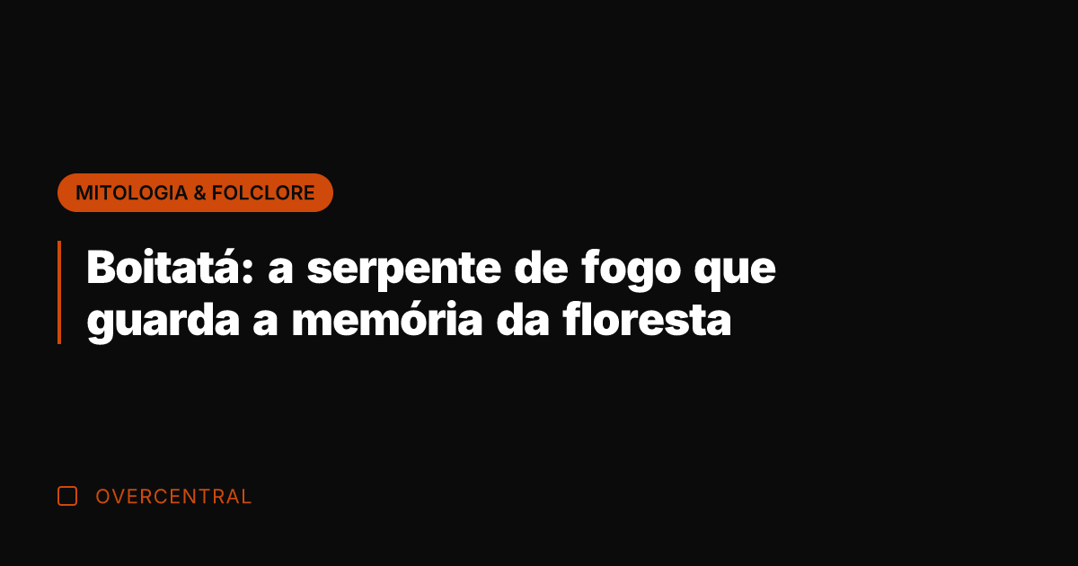 Boitatá: a serpente de fogo que guarda a memória da floresta
