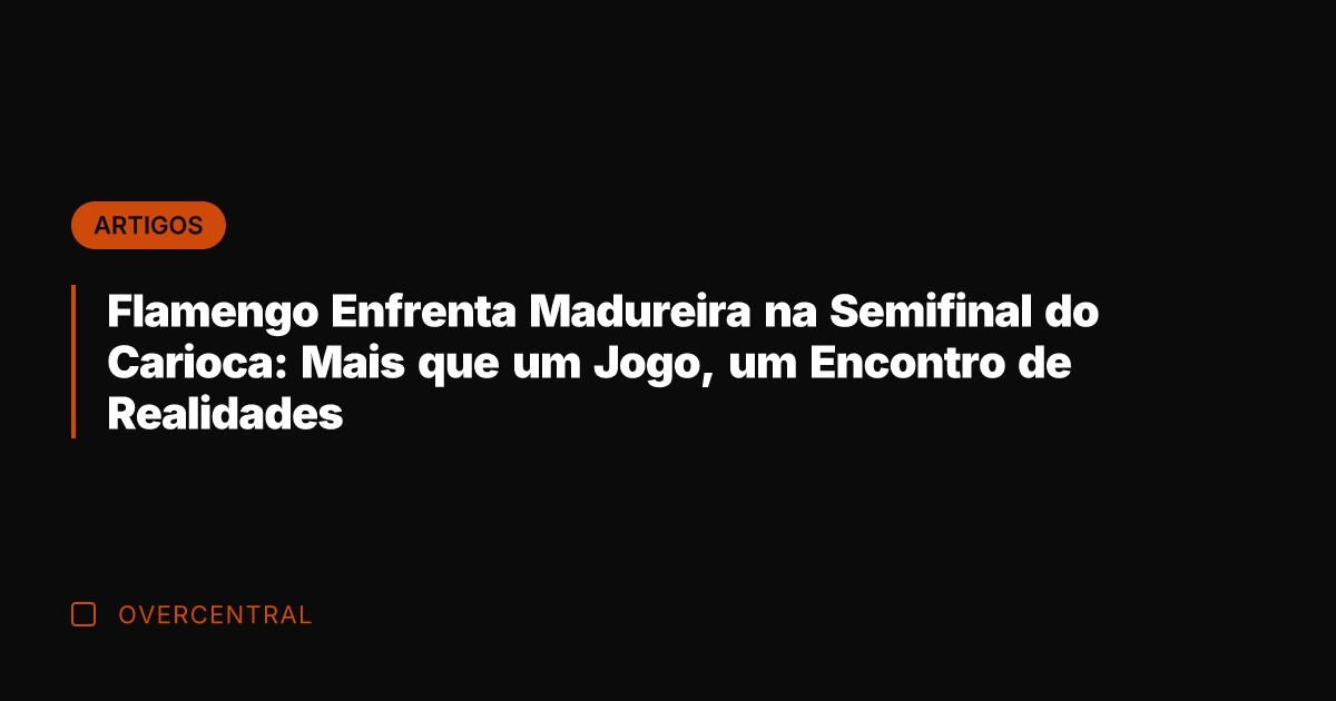 Flamengo Enfrenta Madureira na Semifinal do Carioca: Mais que um Jogo, um