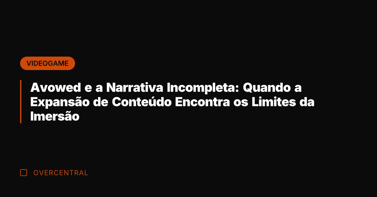 Avowed e a Narrativa Incompleta: Quando a Expansão de Conteúdo Encontra os