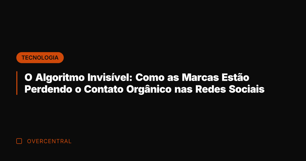 O Algoritmo Invisível: Como as Marcas Estão Perdendo o Contato Orgânico nas