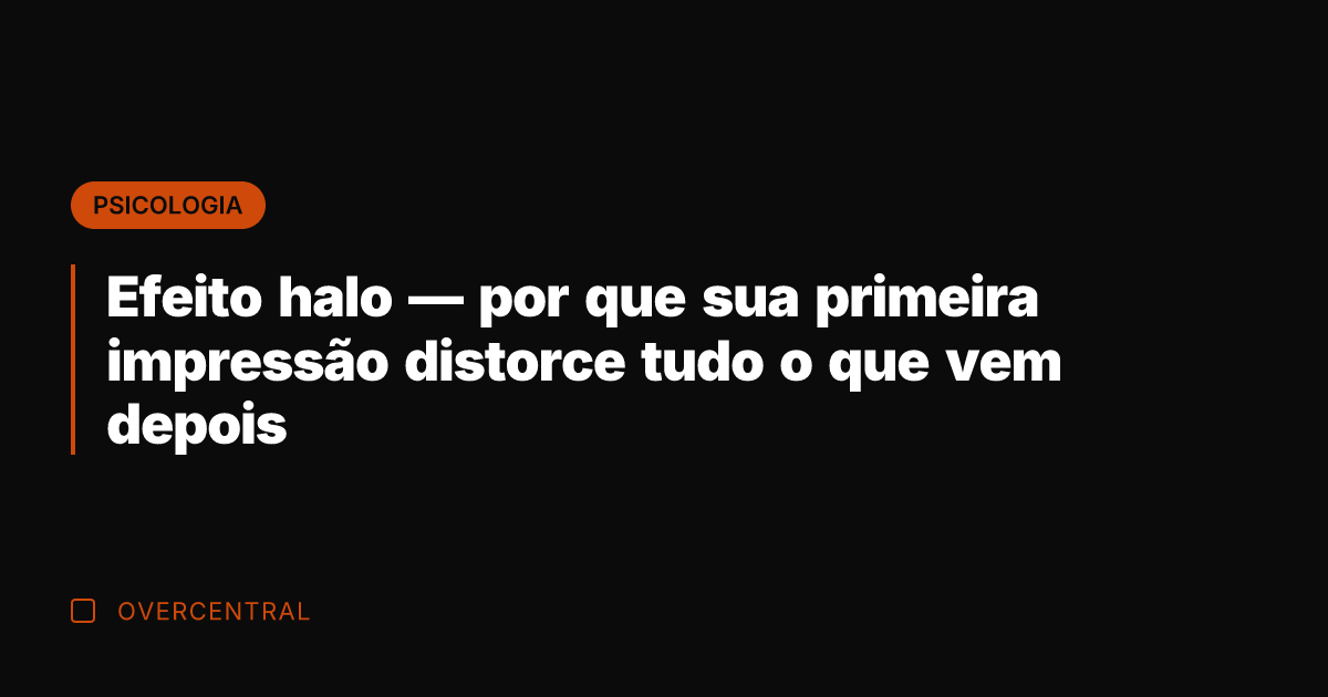 Efeito halo — por que sua primeira impressão distorce tudo o que
