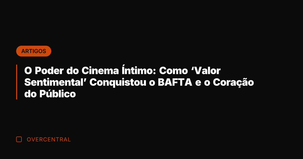 O Poder do Cinema Íntimo: Como 'Valor Sentimental' Conquistou o BAFTA e