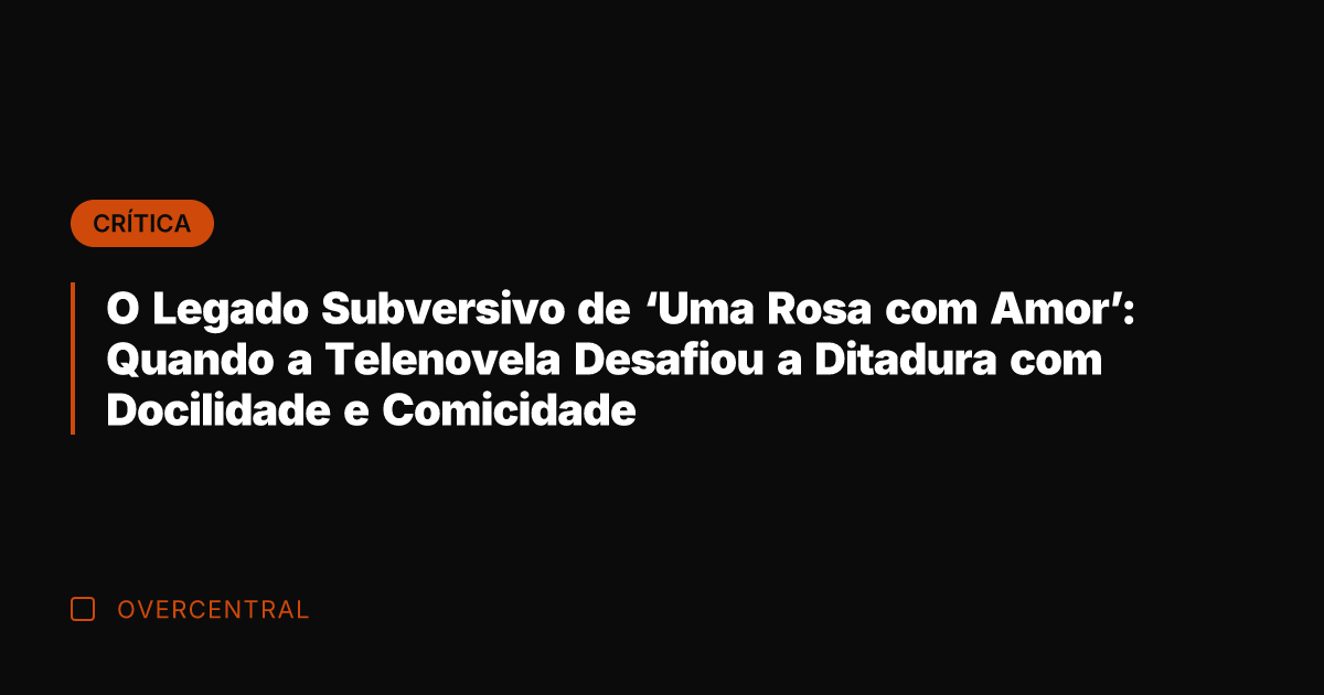 O Legado Subversivo de 'Uma Rosa com Amor': Quando a Telenovela Desafiou
