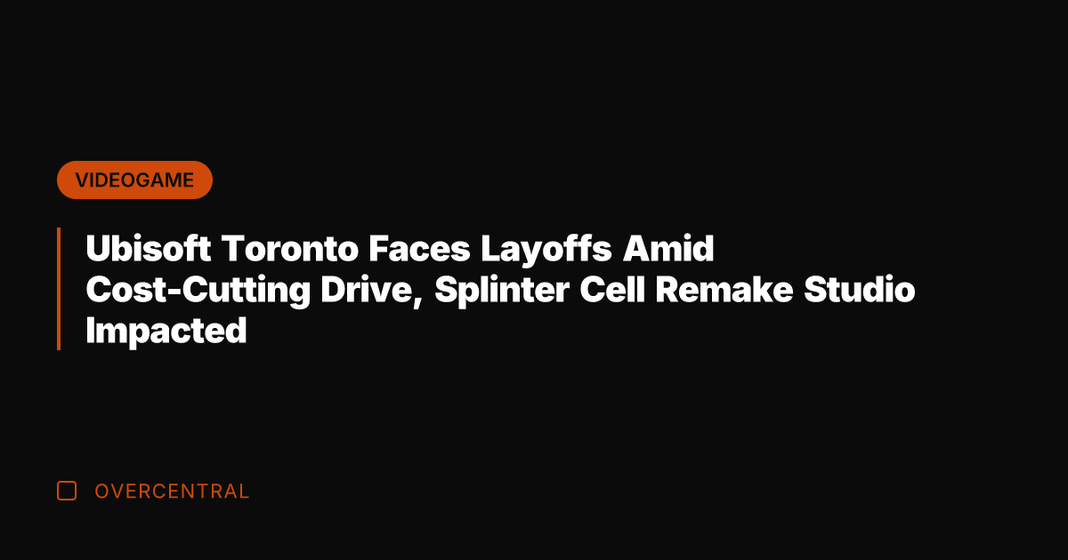 Ubisoft Toronto Faces Layoffs Amid Cost-Cutting Drive, Splinter Cell Remake Studio Impacted