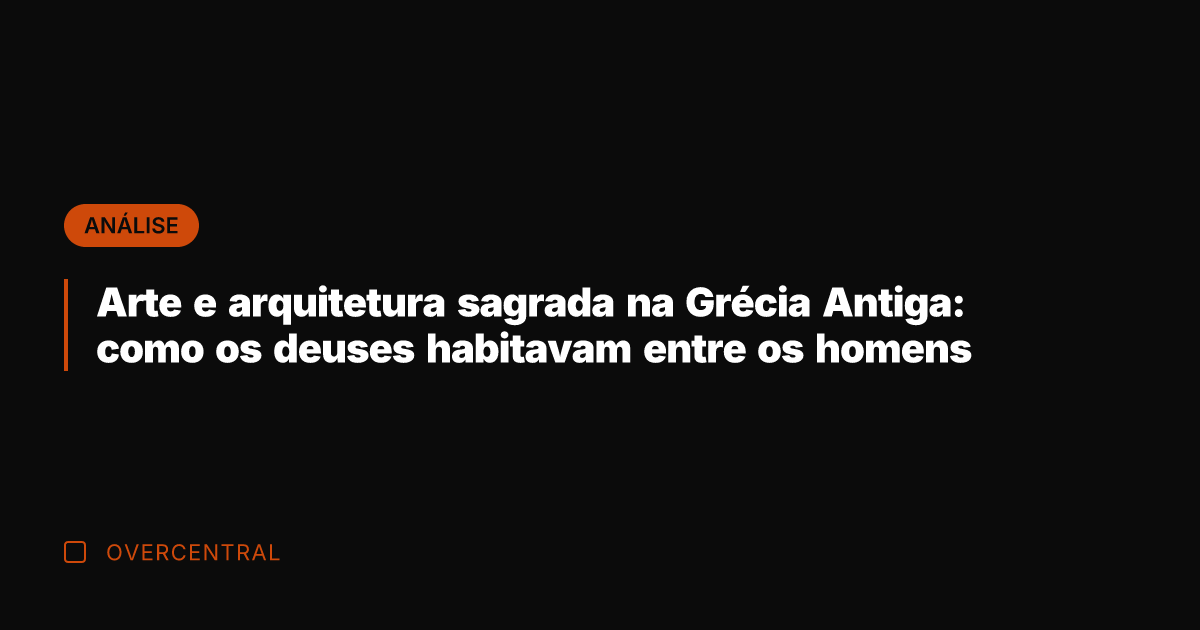 Arte e arquitetura sagrada na Grécia Antiga: como os deuses habitavam entre