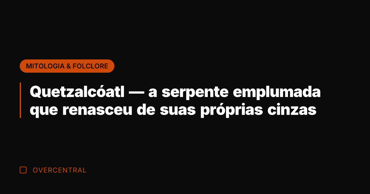 Quetzalcóatl — a serpente emplumada que renasceu de suas próprias cinzas