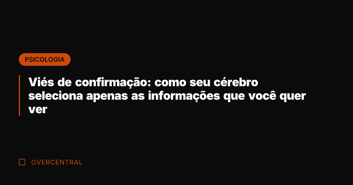 Viés de confirmação: como seu cérebro seleciona apenas as informações que você