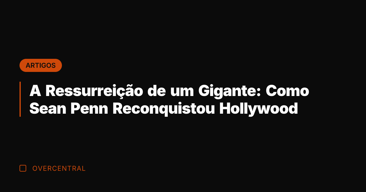 A Ressurreição de um Gigante: Como Sean Penn Reconquistou Hollywood