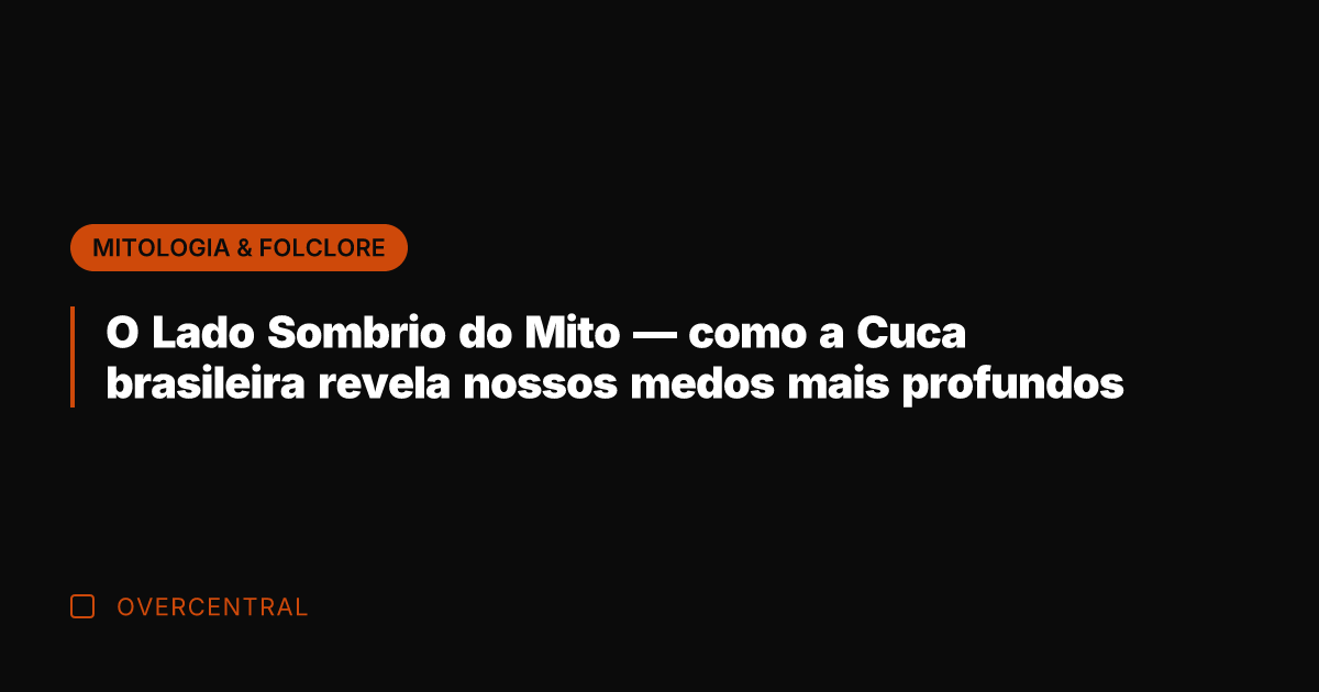 O Lado Sombrio do Mito — como a Cuca brasileira revela nossos