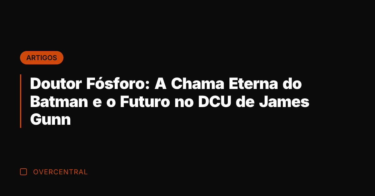 Doutor Fósforo: A Chama Eterna do Batman e o Futuro no DCU