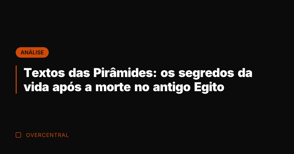 Textos das Pirâmides: os segredos da vida após a morte no antigo