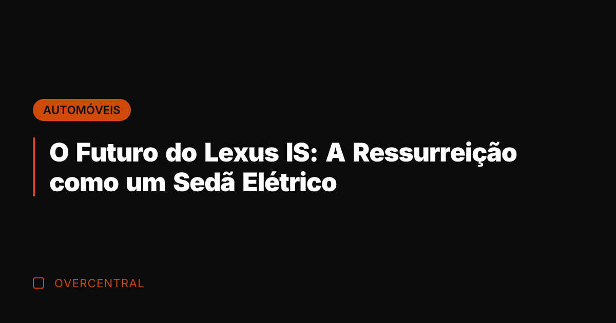 O Futuro do Lexus IS: A Ressurreição como um Sedã Elétrico