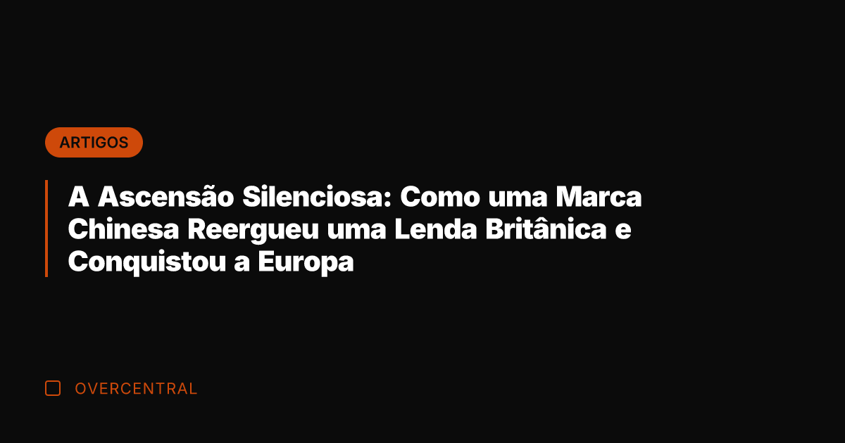 A Ascensão Silenciosa: Como uma Marca Chinesa Reergueu uma Lenda Britânica e