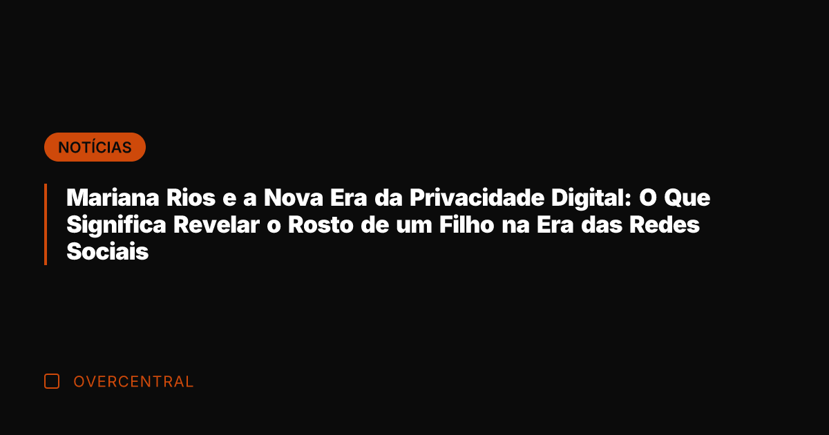 Mariana Rios e a Nova Era da Privacidade Digital: O Que Significa