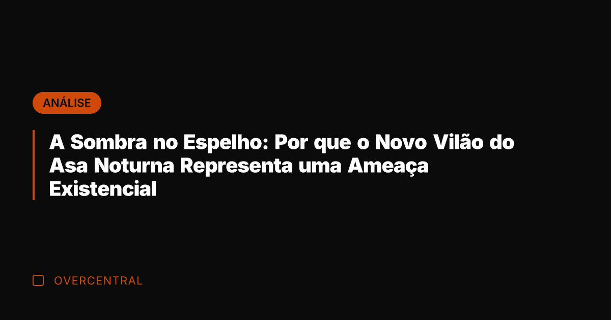 A Sombra no Espelho: Por que o Novo Vilão do Asa Noturna