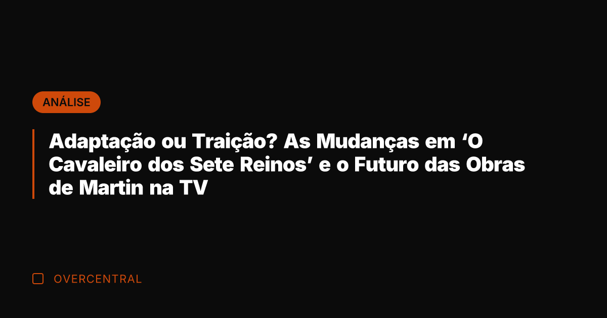 Adaptação ou Traição? As Mudanças em 'O Cavaleiro dos Sete Reinos' e