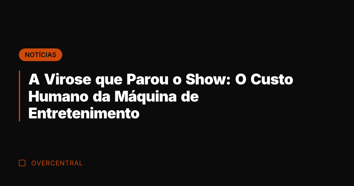 A Virose que Parou o Show: O Custo Humano da Máquina de