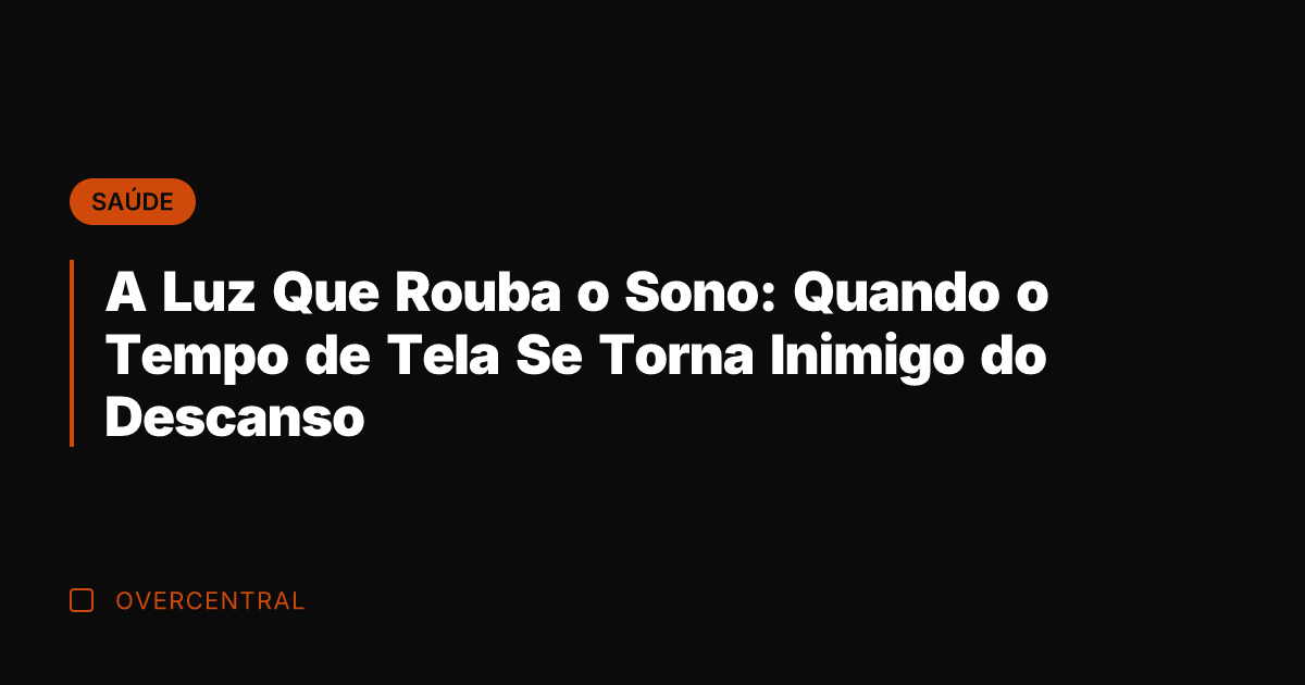 A Luz Que Rouba o Sono: Quando o Tempo de Tela Se