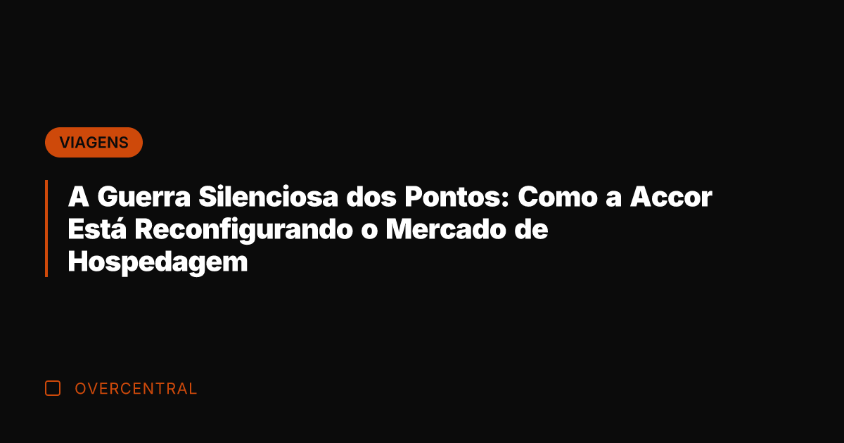 A Guerra Silenciosa dos Pontos: Como a Accor Está Reconfigurando o Mercado